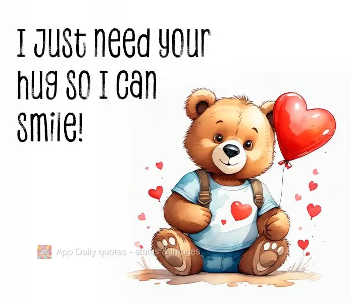 I just need your hug so I can smile!