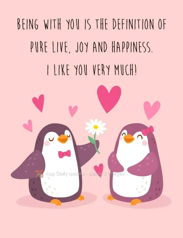Being with you is the definition of pure love, joy, and happiness. I like you very much!