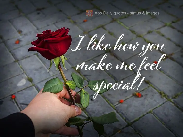 I like how you make me feel special!