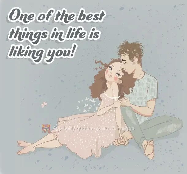 One of the best things in life is liking you!