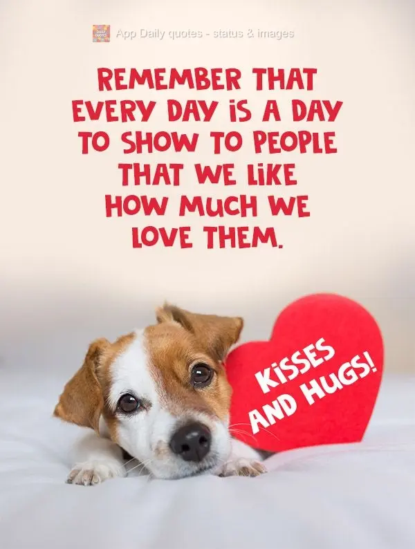 Remember that every day is a day to show people that we like how much we love them. Kisses and Hugs!