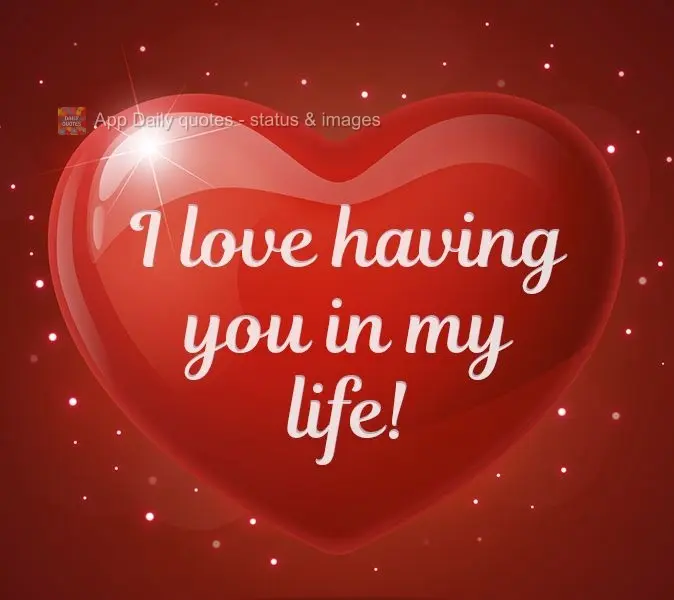 I love having you in my life!