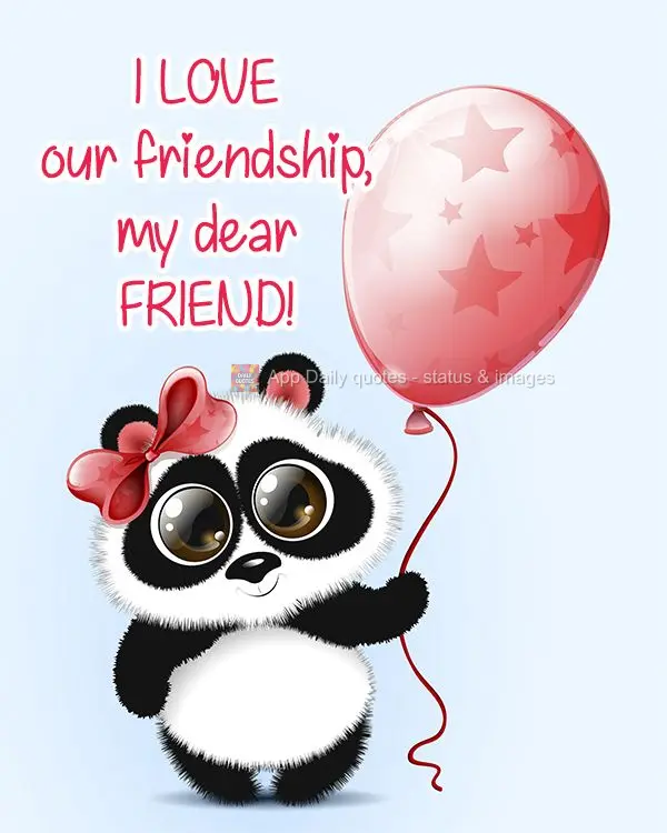 I love our friendship, my dear friend!
