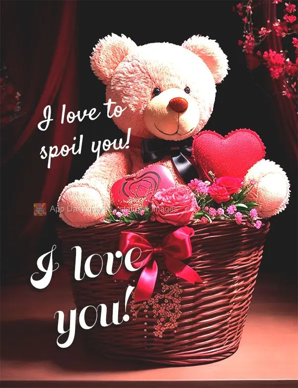 I love to spoil you! I love you!