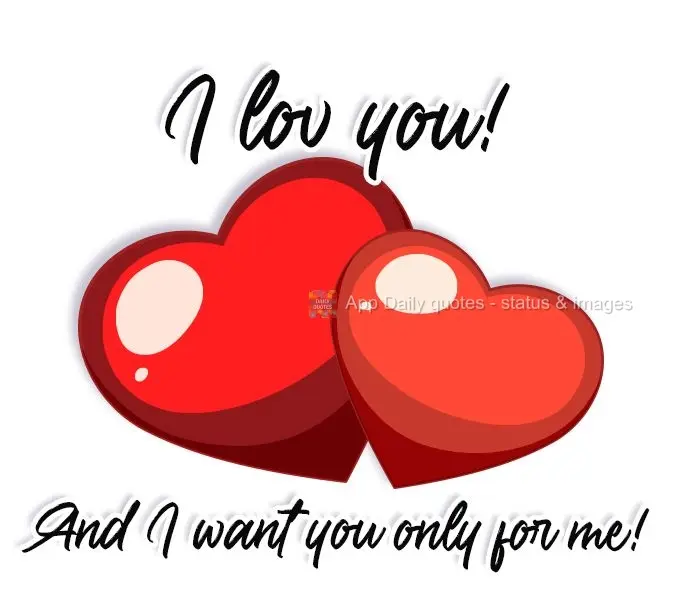 I love you! And I want you only for myself!