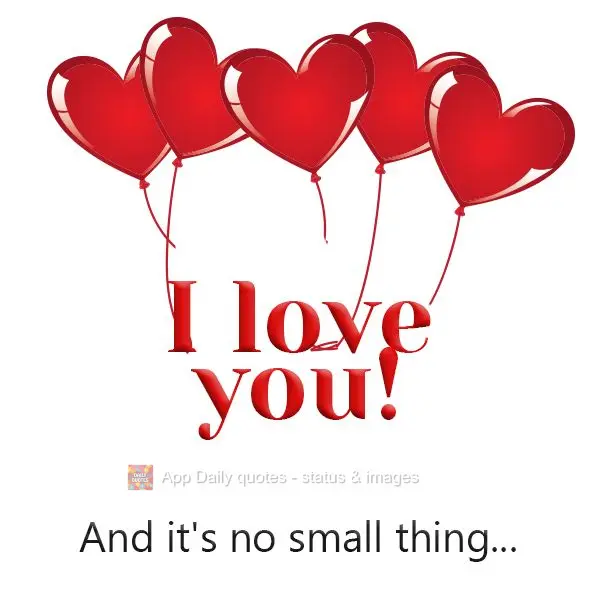 I love you! And it's no small thing...