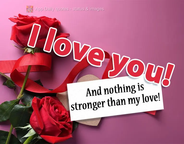 I love you! And nothing is stronger than my love!