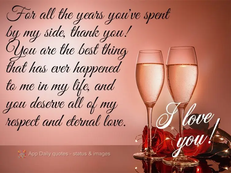 For all the years you've spent by my side, thank you! You are the best thing that has ever happened to me in my life, and you deserve all of my respect a...
