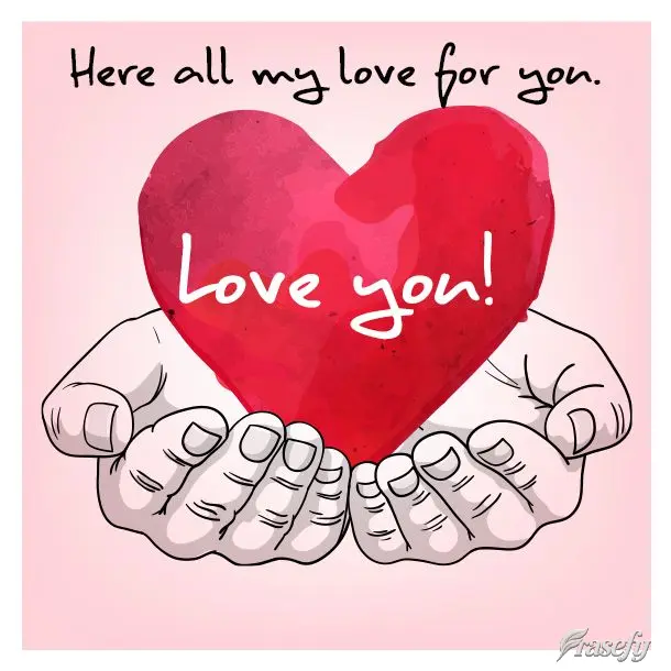 Here is all my love for you. I love you!