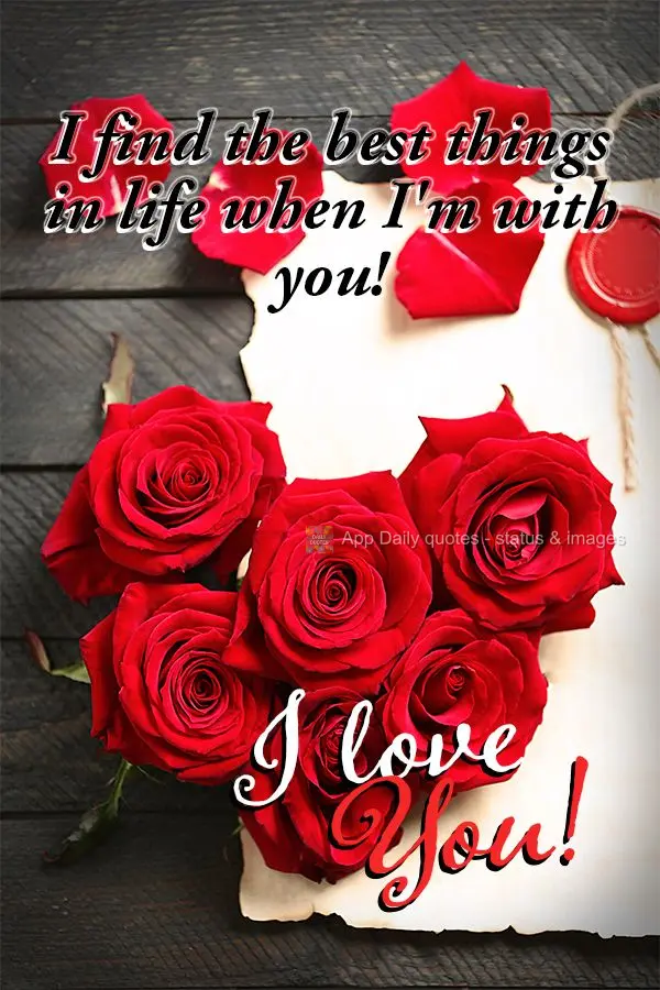 I find the best things in life when I'm with you! I love you!