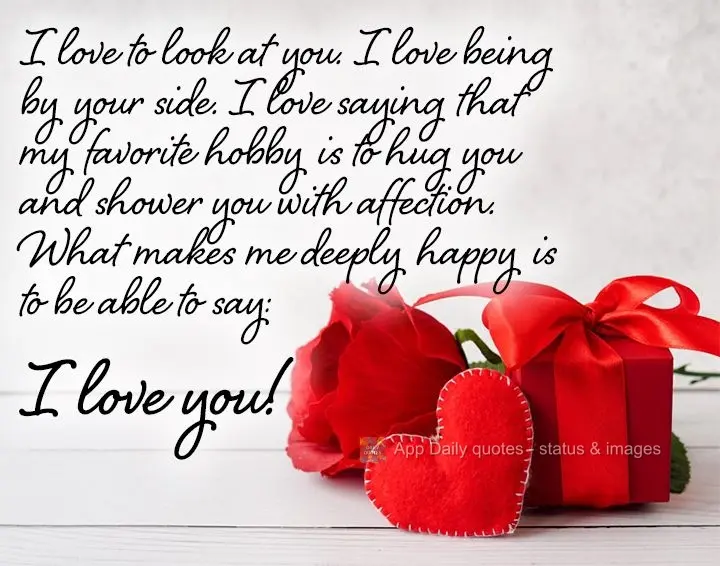 I love to look at you. I love being by your side. I love saying that my favorite hobby is to hug you and shower you with affection. What makes me deeply ...