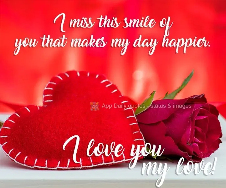 I miss that smile of yours that makes my day happier. I love you, my love!