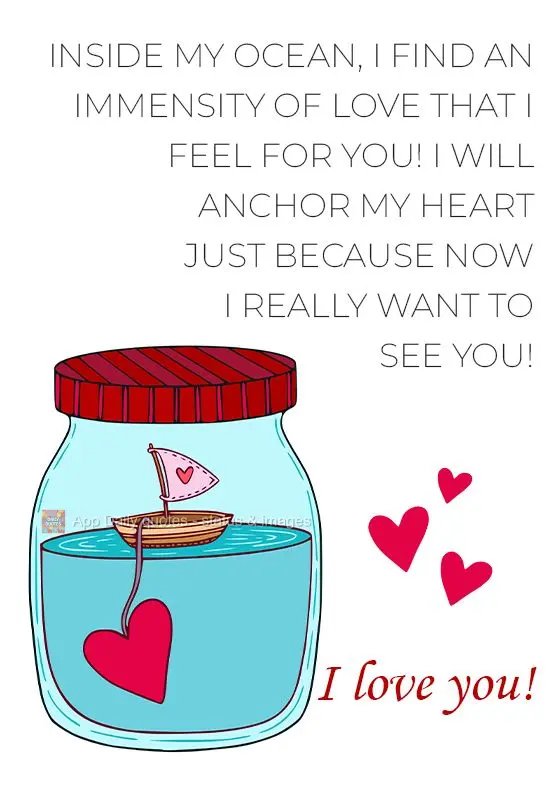 Inside my ocean, I find an immensity of love that I feel for you! I will anchor my heart just because now I really want to see you! I love you!