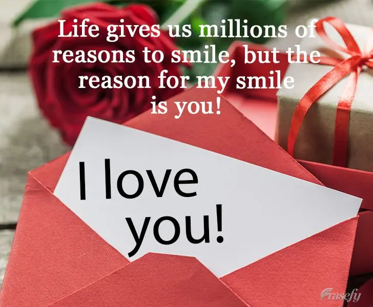 Life gives us millions of reasons to smile, but the reason for my smile is you!  I love you! 