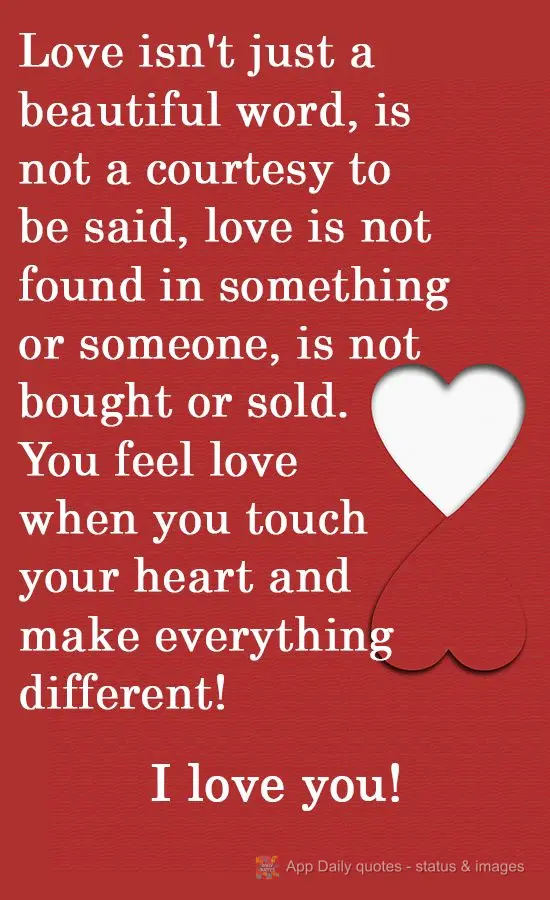 Love isn't just pretty words, it isn't good manners needing to be followed, love is not found in something or someone, it's not bought or sold. You feel ...