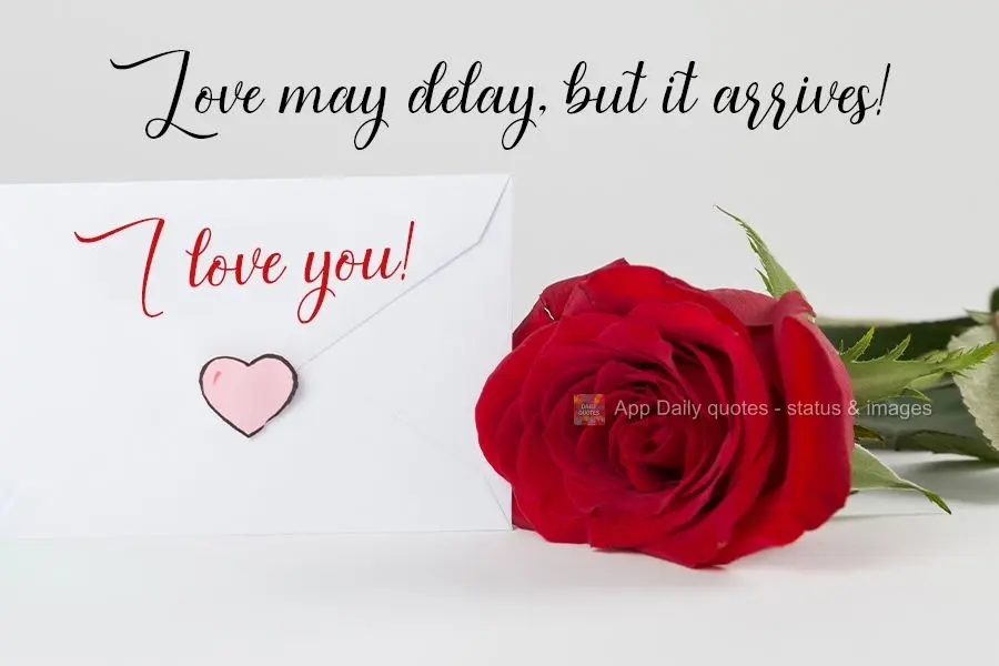 Love may take awhile, but it arrives! I love you!