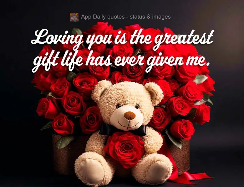 Loving you is the greatest gift life has ever given me.