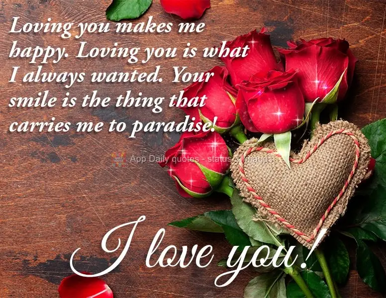 Loving you makes me happy. Loving you is what I always wanted. Your smile is the thing that carries me to paradise! I love you!