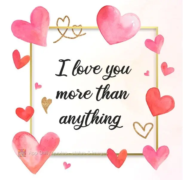 I love you more than anything.