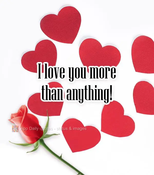 I love you more than anything!