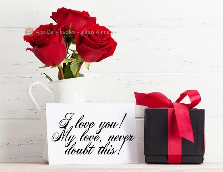 I love you! My love, never doubt this!