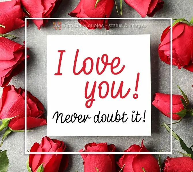 I love you! Never doubt it!
