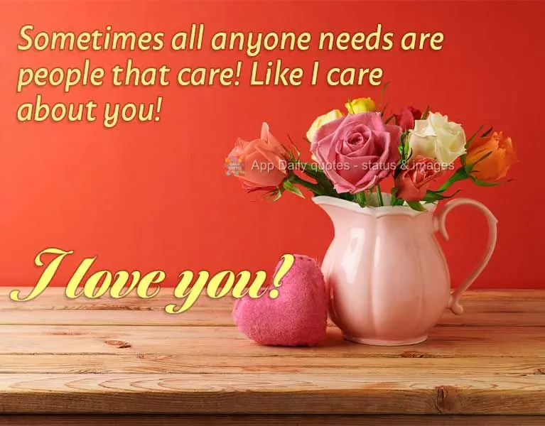 Sometimes all anyone needs are people that care! Just like how I care about you! I love you!