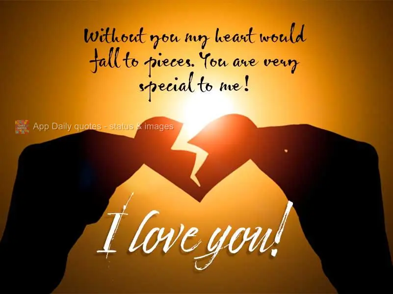Without you my heart would crumble into pieces. You are very special to me! I love you!