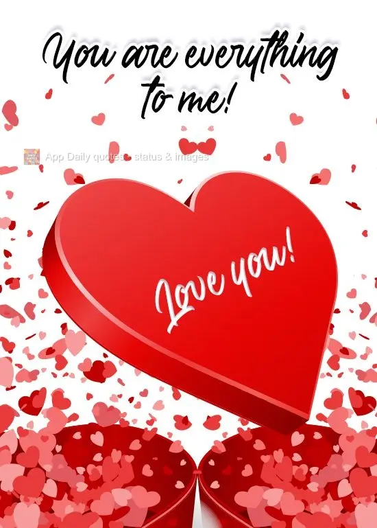 You are everything to me!  Love you!