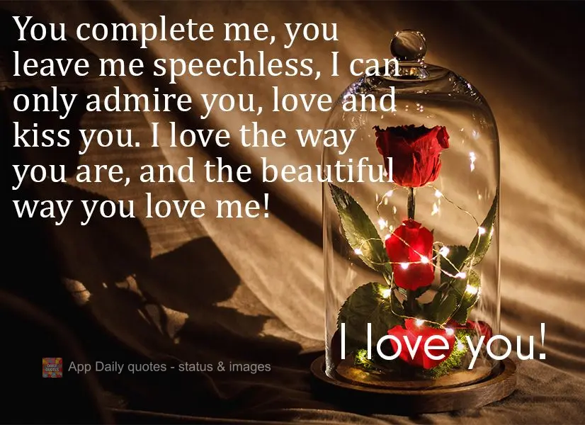 You complete me, you leave me speechless, I can only admire you, love and kiss you. I love the way you are, and the beautiful way you love me!  I love yo...