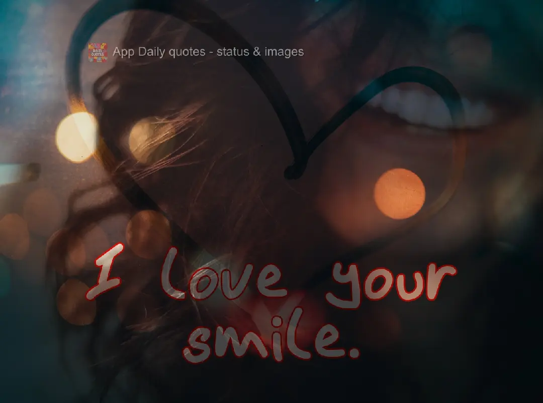 I love your smile.
