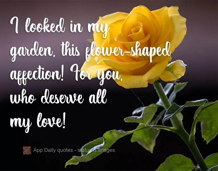 I searched my garden for this flower-shaped affection! It's for you, the person who deserves all my love!