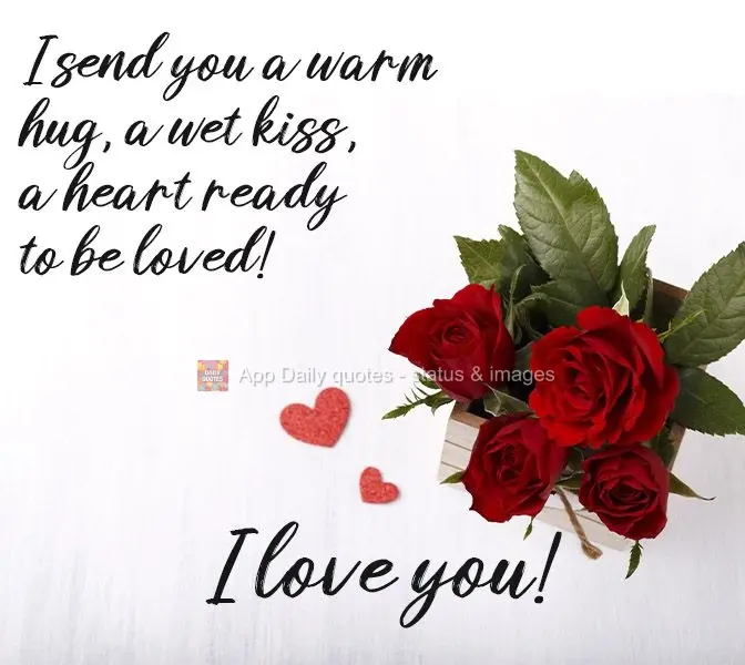 I send you a warm hug, a wet kiss, a heart ready to be loved! I love you! 