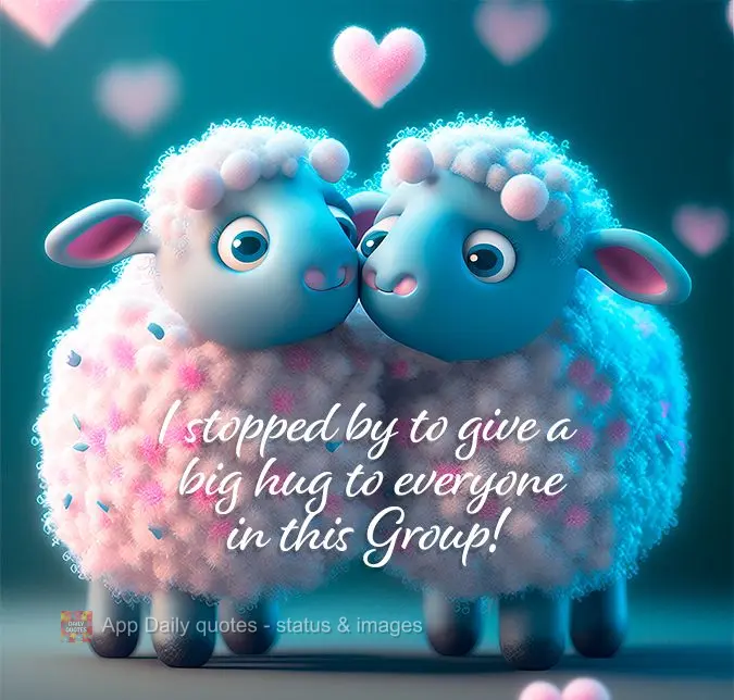 I stopped by to send a big hug to everyone in this Group!