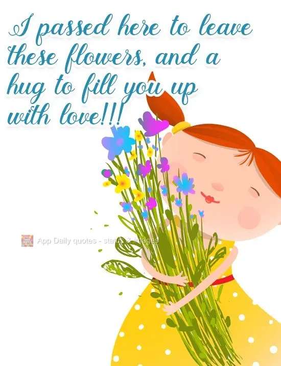 I stopped by to send you these flowers and a hug to fill you up with love!!!