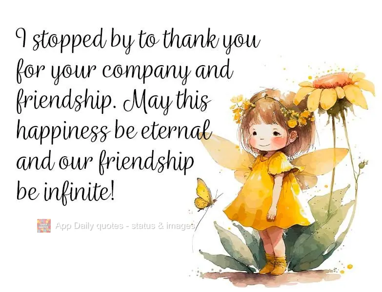I stopped by to thank you for your company and friendship. May this happiness be eternal, and may our friendship be infinite!