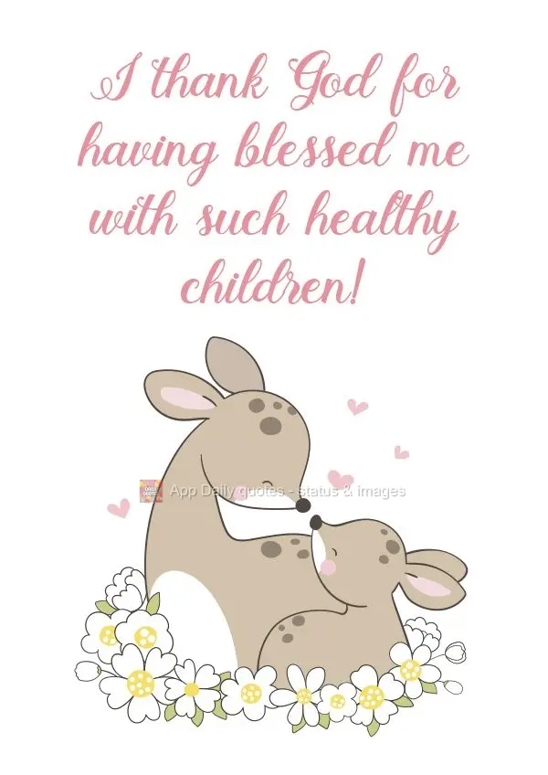 I thank God for having blessed me with such healthy children! 