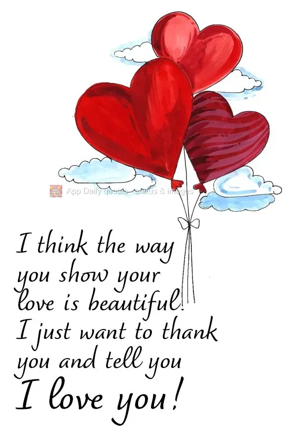 I think the way you show your love is beautiful. I just want to thank you and tell you I love you!