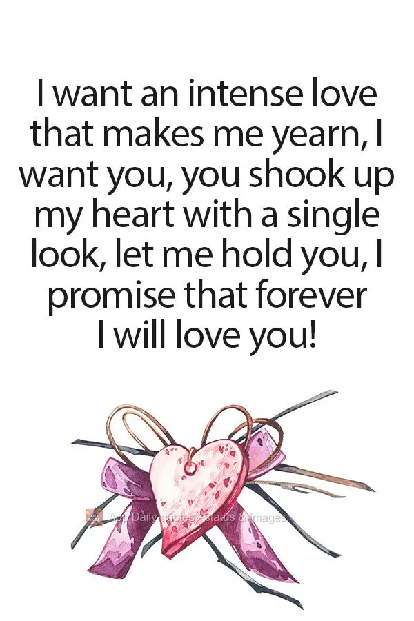 I want an intense love that makes me yearn, I want you, you shook up my heart with a single look, let me hold you, I promise that forever I will love you...