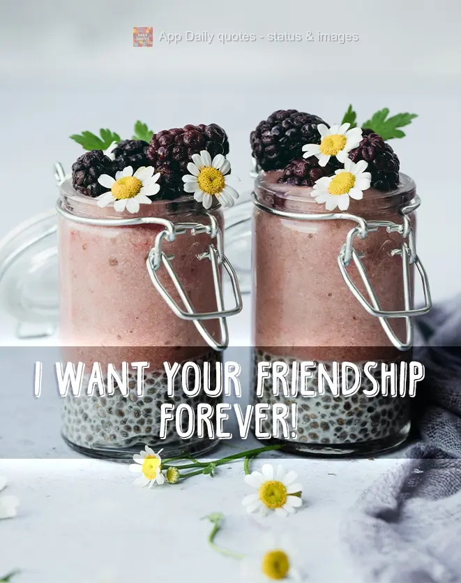 I want your friendship forever!
