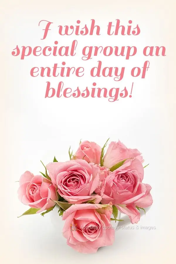 I wish this special group an entire day of blessings!