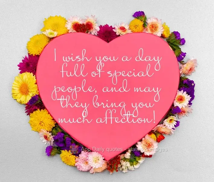I wish you a day full of special people, and may they give you lots of affection!