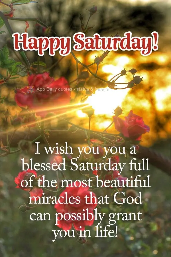 I wish you you a blessed Saturday full of the most beautiful miracles that God can possibly grant you in life! Happy Saturday!