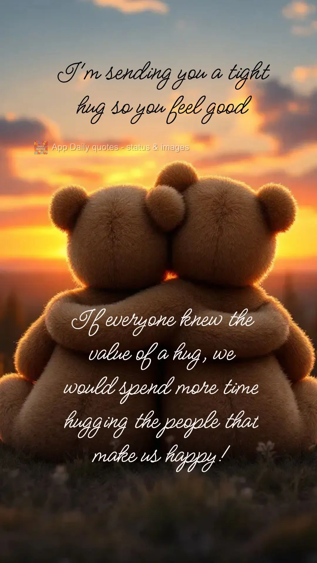 If everyone knew the value of a hug, we would spend more time hugging the people that make us happy! I'm sending you a tight hug so you feel good