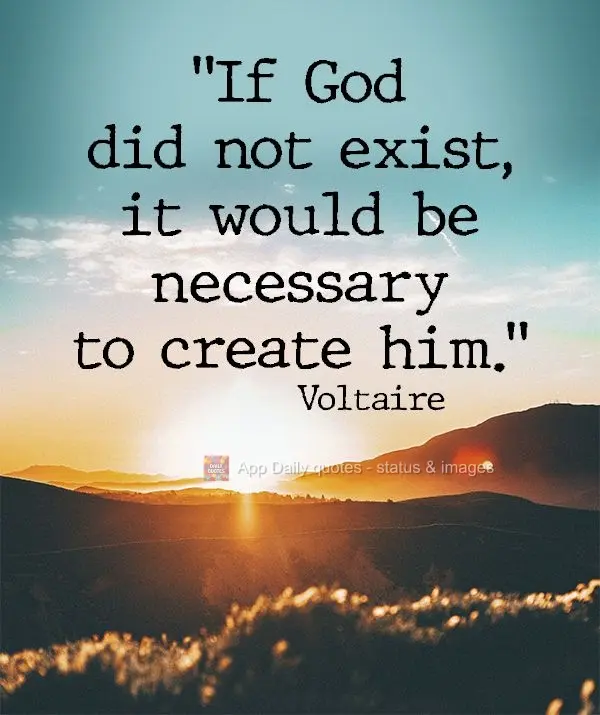 "If God did not exist, it would be necessary to create him." Voltaire