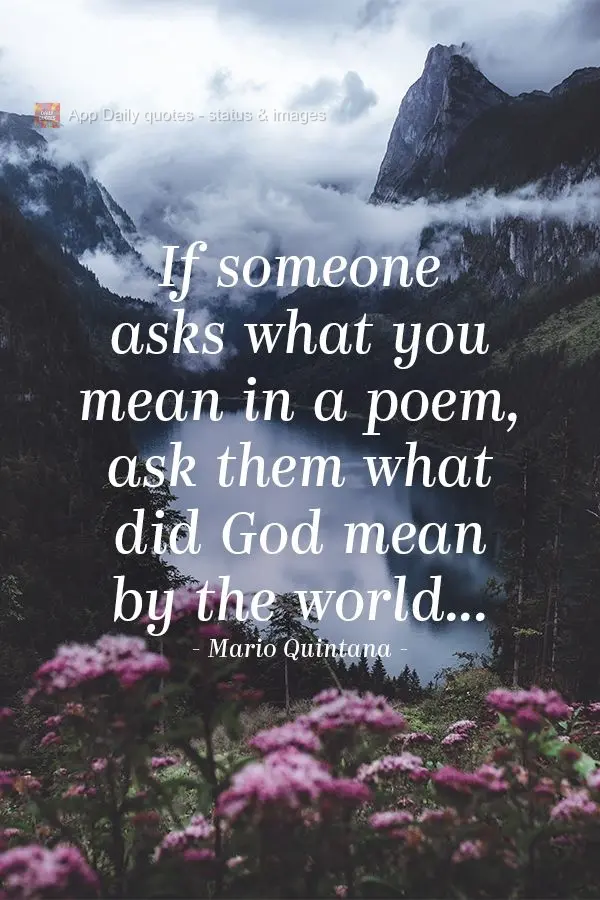 If someone asks what you wanted to say in a poem, ask them what did God wanted to say with the world...  Mario Quintana
