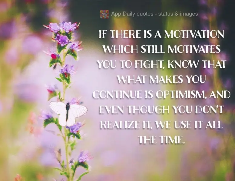 If there is a motivation which still motivates you to fight, know that what makes you continue is optimism, and even though you don't realize it, we use ...