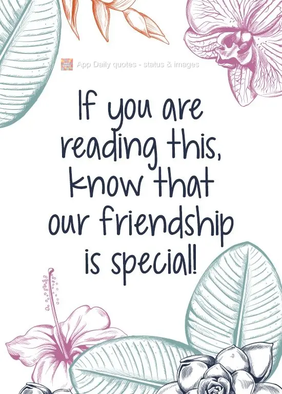 If you are reading this, know that our friendship is special!