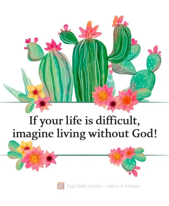 If your life is difficult, imagine living without God!