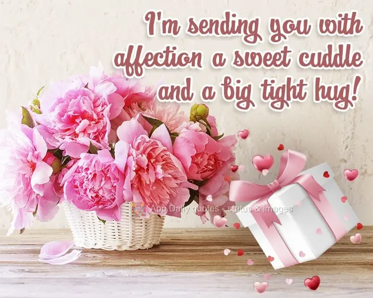 I'm affectionately sending you a sweet cuddle and a big tight hug!